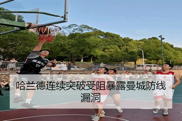 哈兰德连续突破受阻暴露曼城防线漏洞